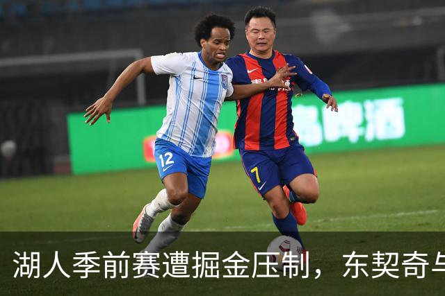 湖人季前赛遭掘金压制，东契奇与新援表现不佳令人失望