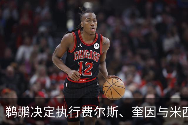 鹈鹕决定执行费尔斯、奎因与米西的球队选项